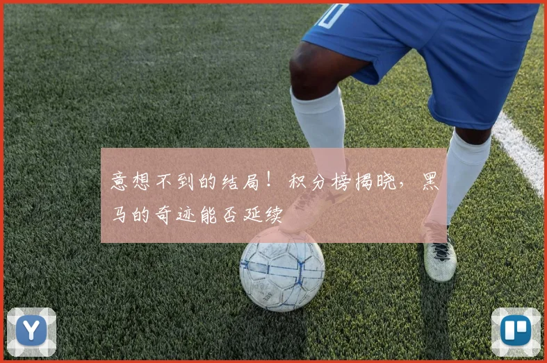 意想不到的结局！积分榜揭晓，黑马的奇迹能否延续
