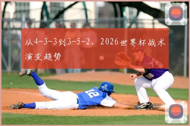 从4-3-3到3-5-2,2026世界杯战术演变趋势