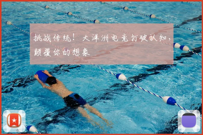 挑战传统！大洋洲电竞打破认知，颠覆你的想象