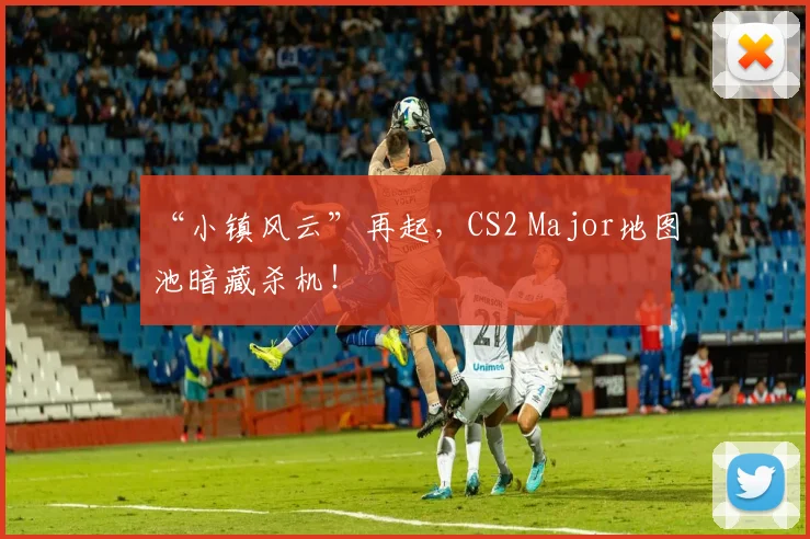 “小镇风云”再起,CS2 Major地图池暗藏杀机!