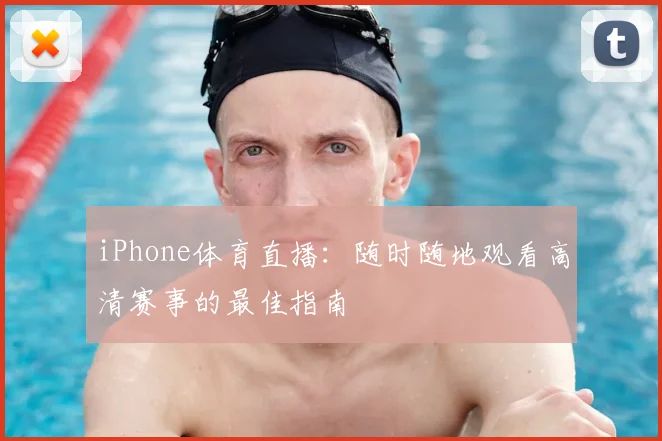 iPhone体育直播:随时随地观看高清赛事的最佳指南