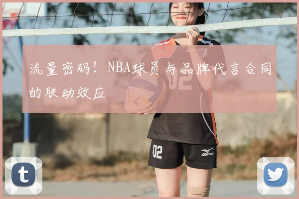 流量密码!NBA球员与品牌代言合同的联动效应